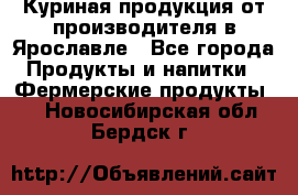 Куриная продукция от производителя в Ярославле - Все города Продукты и напитки » Фермерские продукты   . Новосибирская обл.,Бердск г.